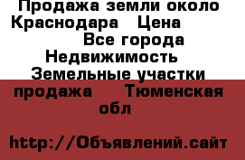 Продажа земли около Краснодара › Цена ­ 700 000 - Все города Недвижимость » Земельные участки продажа   . Тюменская обл.